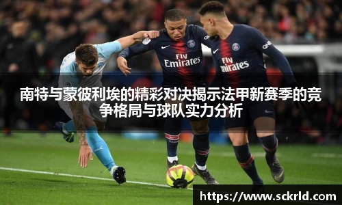 南特与蒙彼利埃的精彩对决揭示法甲新赛季的竞争格局与球队实力分析
