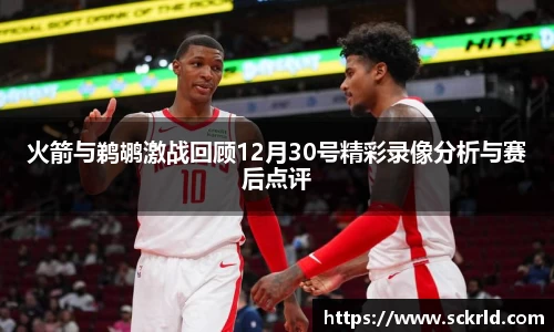火箭与鹈鹕激战回顾12月30号精彩录像分析与赛后点评
